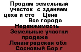  Продам земельный участок, с зданием цеха и сто. › Цена ­ 7 000 000 - Все города Недвижимость » Земельные участки продажа   . Ленинградская обл.,Сосновый Бор г.